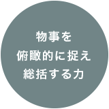 物事を俯瞰的に捉え総括する力