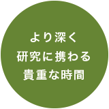 より深く研究に携わる貴重な時間