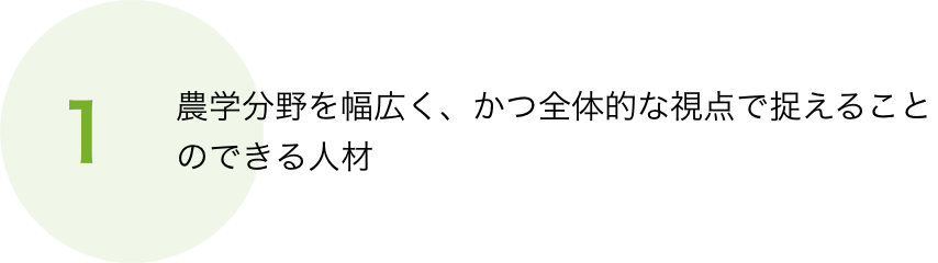 農学分野を幅広く、かつ全体的な視点で捉えることのできる人材